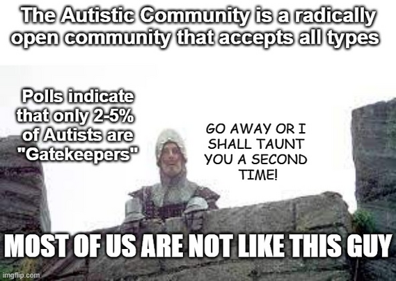 Scene from Monty Python and the Holy Grail "Go Away or I shall taunt you a second time!" 

The Autistic Community is a radically open community that accepts all types. 

Polls indicate that that only 2-5% of Autists are "Gatekeepers" 

Most of us are not like this guy