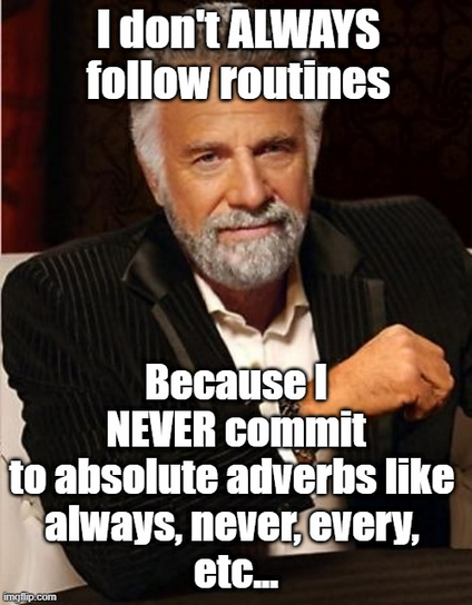 Most Interesting Man Alive
I don't ALWAYS follow routines Because I NEVER commit to absolute adverbs like always, never, every, etc...  